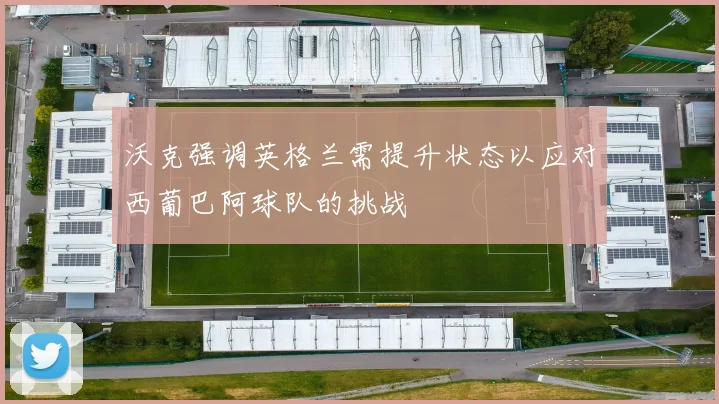 沃克强调英格兰需提升状态以应对西葡巴阿球队的挑战