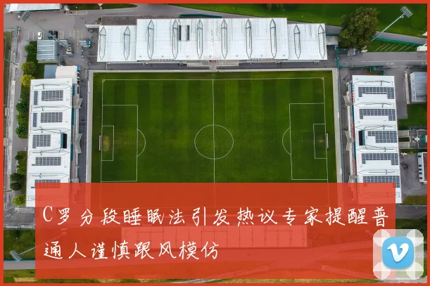 C罗分段睡眠法引发热议专家提醒普通人谨慎跟风模仿
