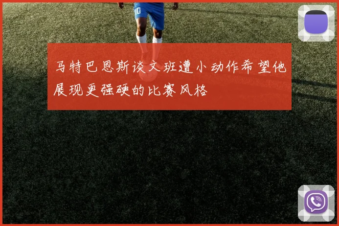 马特巴恩斯谈文班遭小动作希望他展现更强硬的比赛风格